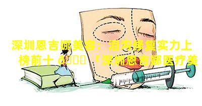 深圳恩吉娜美容：泪沟修复实力上榜前十 🐒 「深圳恩吉娜医疗美容医院做双眼皮怎么样」